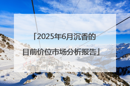 2025年6月沉香的目前价位市场分析报告