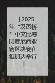 2025年“汉语桥”中文比赛印度尼西亚赛区决赛在雅加达举行