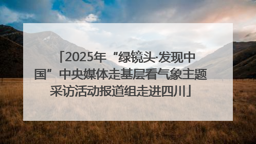 2025年“绿镜头·发现中国”中央媒体走基层看气象主题采访活动报道组走进四川