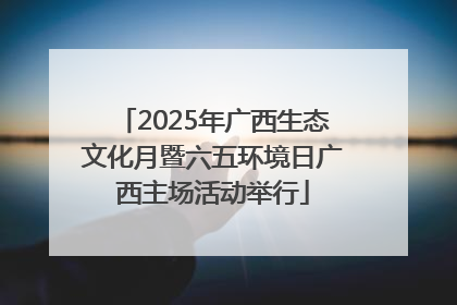 2025年广西生态文化月暨六五环境日广西主场活动举行