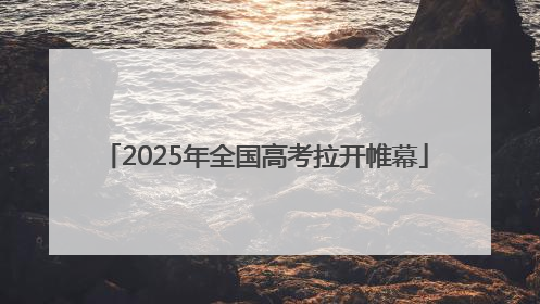 2025年全国高考拉开帷幕