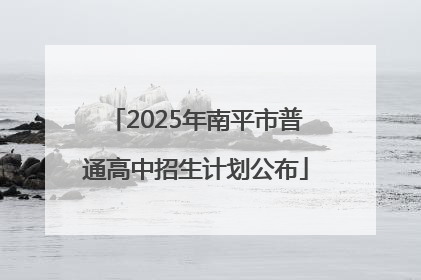 2025年南平市普通高中招生计划公布