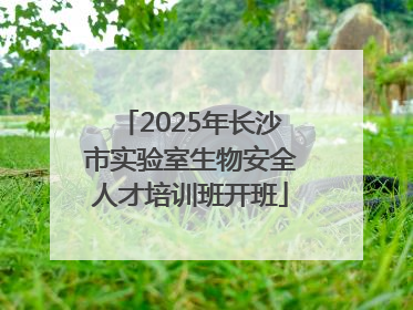2025年长沙市实验室生物安全人才培训班开班