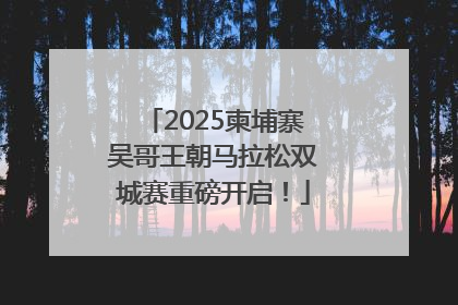 2025柬埔寨吴哥王朝马拉松双城赛重磅开启！