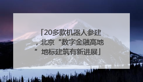 20多款机器人参建，北京“数字金融高地”地标建筑有新进展