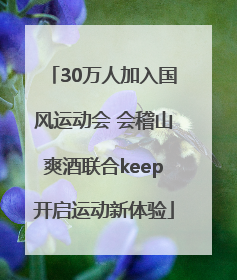 30万人加入国风运动会 会稽山爽酒联合keep开启运动新体验