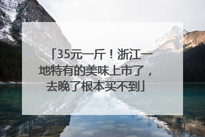 35元一斤！浙江一地特有的美味上市了，去晚了根本买不到