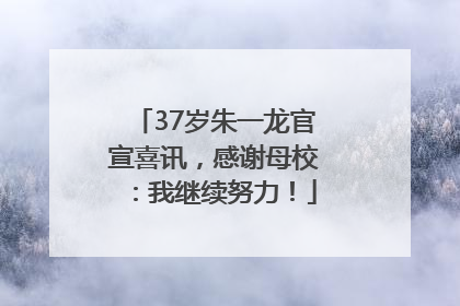 37岁朱一龙官宣喜讯，感谢母校：我继续努力！