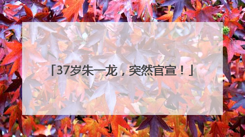 37岁朱一龙，突然官宣！