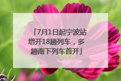 7月1日起宁波站增开18趟列车，多趟南下列车首开
