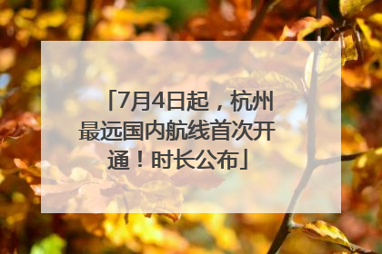 7月4日起，杭州最远国内航线首次开通！时长公布