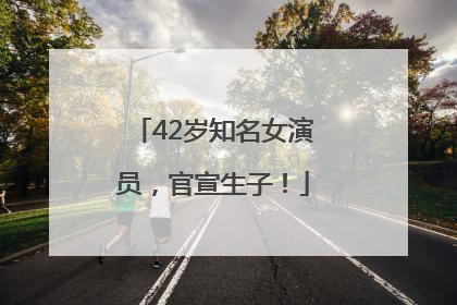 42岁知名女演员，官宣生子！