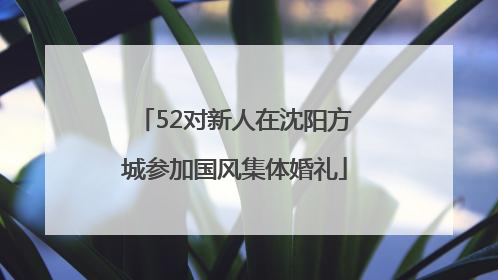 52对新人在沈阳方城参加国风集体婚礼
