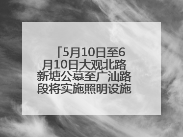 5月10日至6月10日大观北路新塘公墓至广汕路段将实施照明设施改造施工
