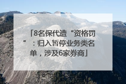 8名保代遭“资格罚”：归入暂停业务类名单，涉及6家券商