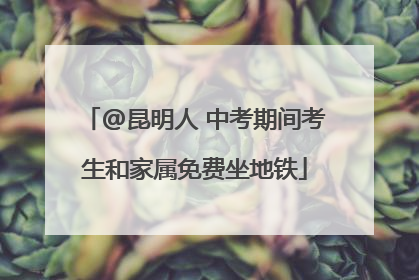 @昆明人 中考期间考生和家属免费坐地铁
