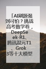 AI刷题强到可怕？挑战高考数学卷，DeepSeek-R1、腾讯混元T1、Grok 3等十大模型测评来了