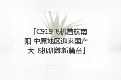 C919飞机首航南阳 中原地区迎来国产大飞机训练新篇章
