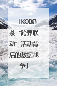 KOI奶茶“跨界联动”活动背后的数据战争