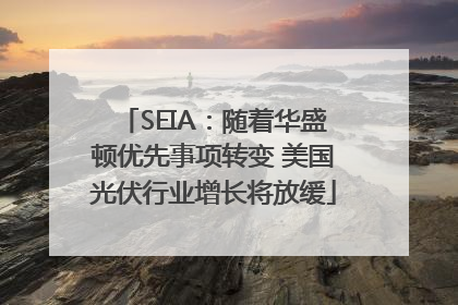 SEIA：随着华盛顿优先事项转变 美国光伏行业增长将放缓